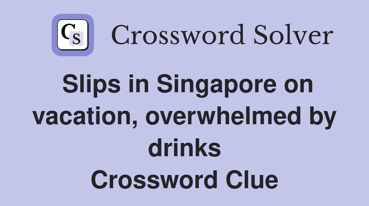 Slips in Singapore on vacation, overwhelmed by drinks Crossword Clue